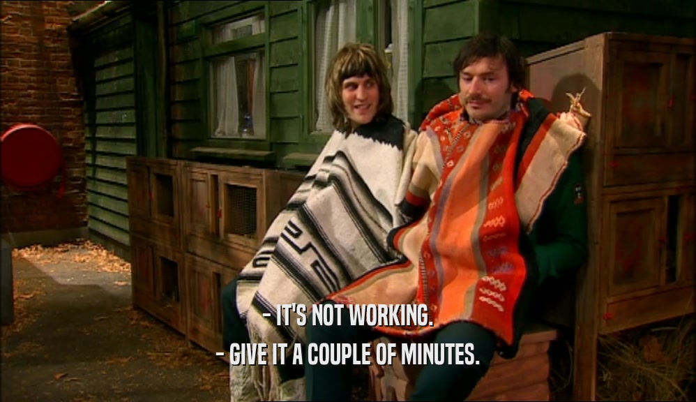 - IT'S NOT WORKING. - GIVE IT A COUPLE OF MINUTES. 