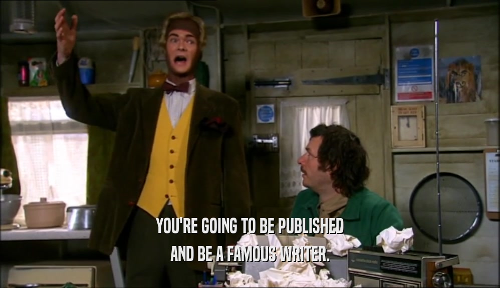 YOU'RE GOING TO BE PUBLISHED
 AND BE A FAMOUS WRITER.
 