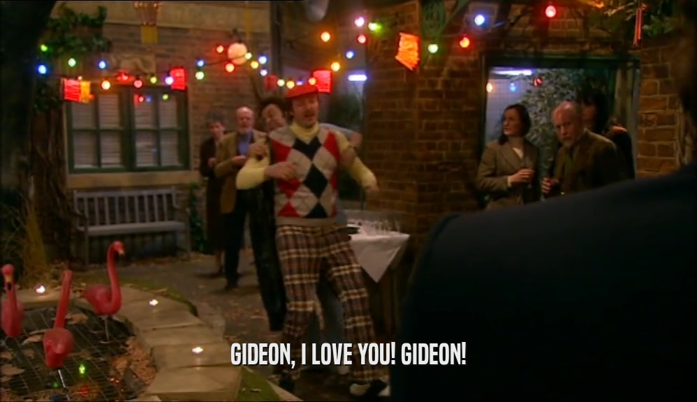 GIDEON, I LOVE YOU! GIDEON!  