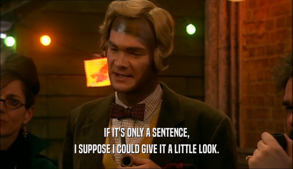 IF IT'S ONLY A SENTENCE, I SUPPOSE I COULD GIVE IT A LITTLE LOOK. 