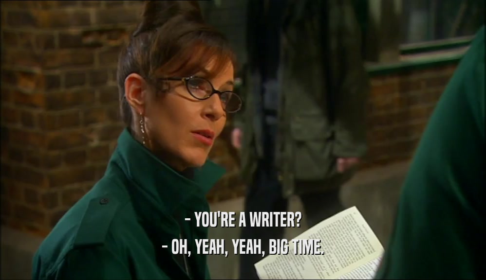 - YOU'RE A WRITER? - OH, YEAH, YEAH, BIG TIME. 