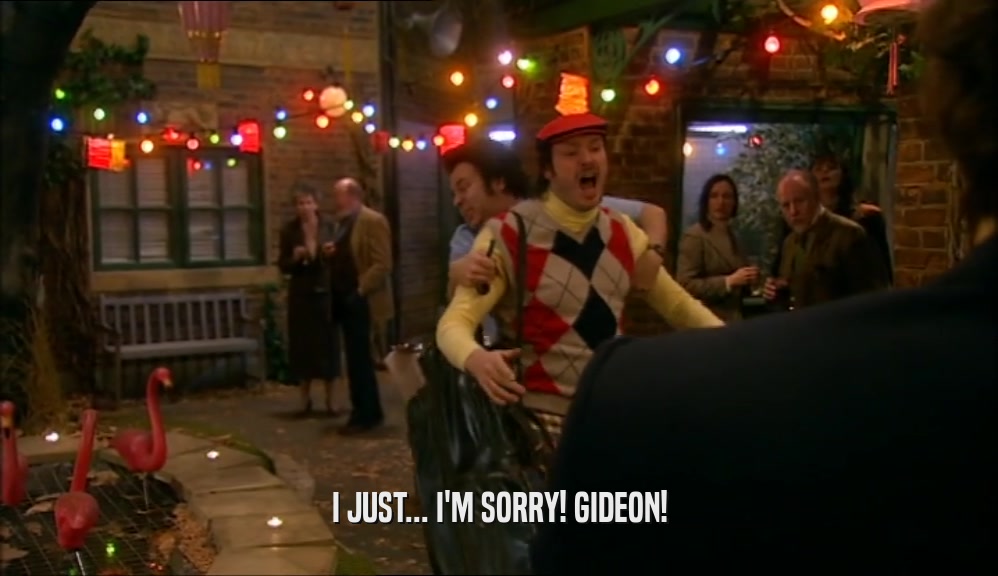 I JUST... I'M SORRY! GIDEON!  