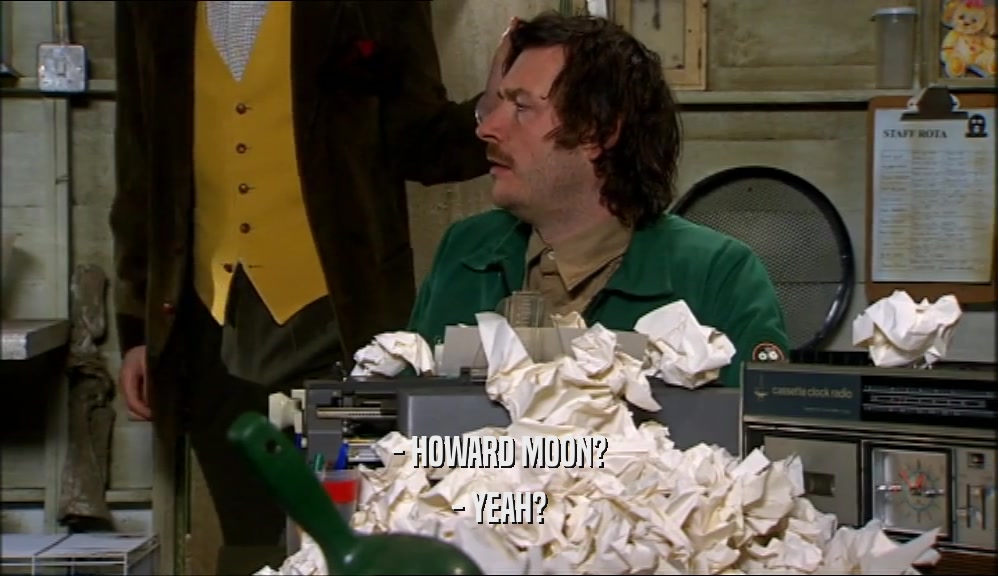- HOWARD MOON? - YEAH? 
