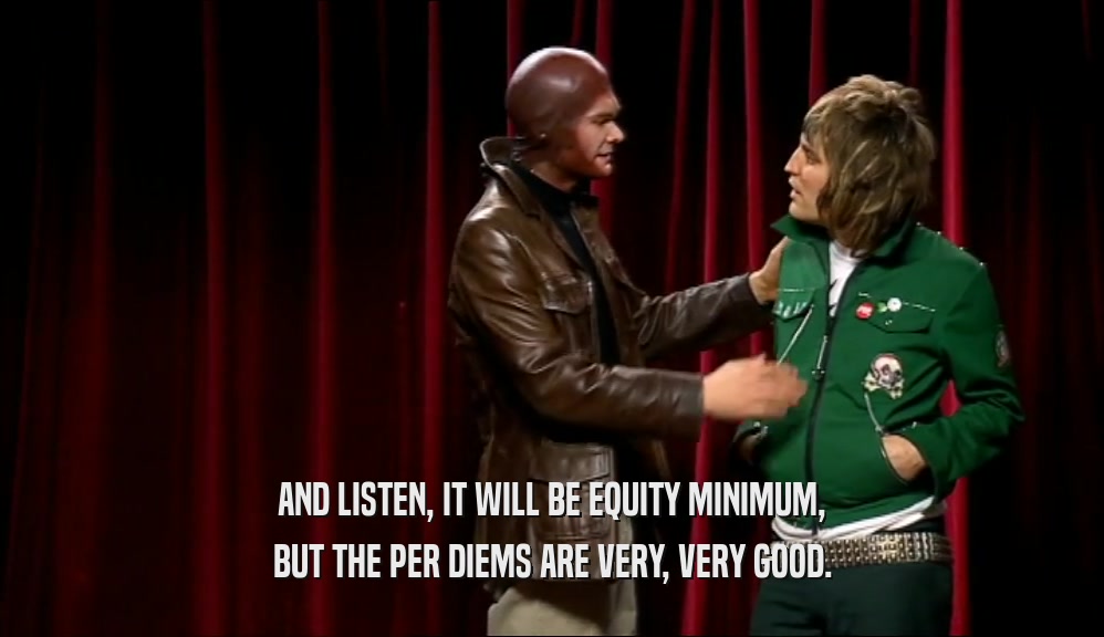 AND LISTEN, IT WILL BE EQUITY MINIMUM, BUT THE PER DIEMS ARE VERY, VERY GOOD. 