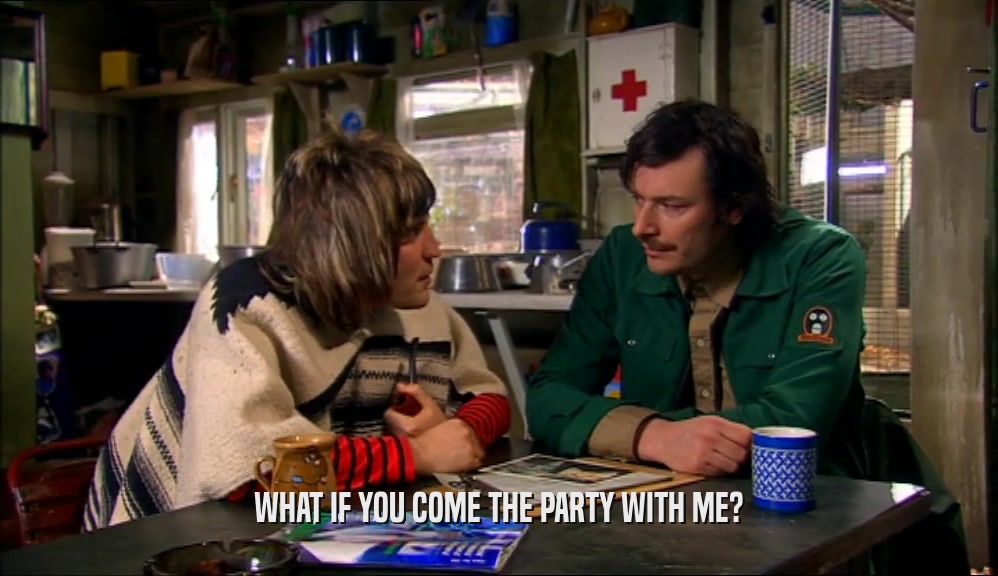WHAT IF YOU COME THE PARTY WITH ME?  