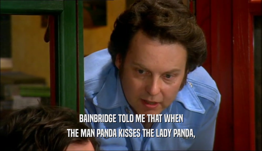 BAINBRIDGE TOLD ME THAT WHEN THE MAN PANDA KISSES THE LADY PANDA, 
