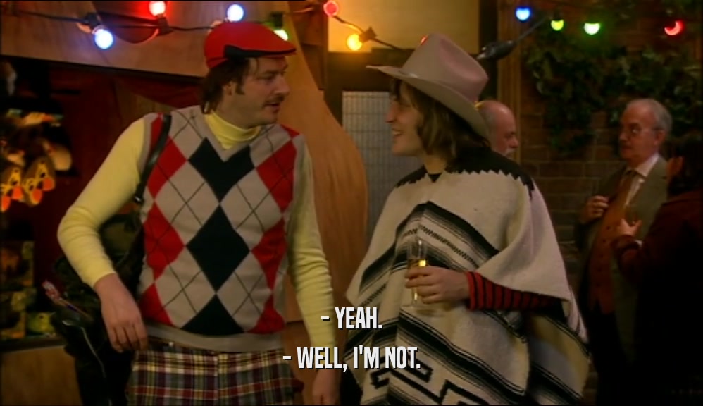 - YEAH. - WELL, I'M NOT. 
