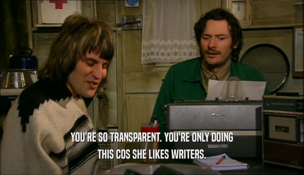 YOU'RE SO TRANSPARENT. YOU'RE ONLY DOING THIS COS SHE LIKES WRITERS. 