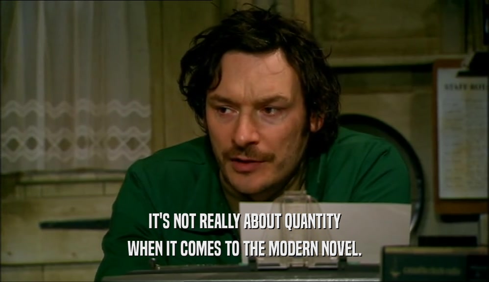 IT'S NOT REALLY ABOUT QUANTITY WHEN IT COMES TO THE MODERN NOVEL. 