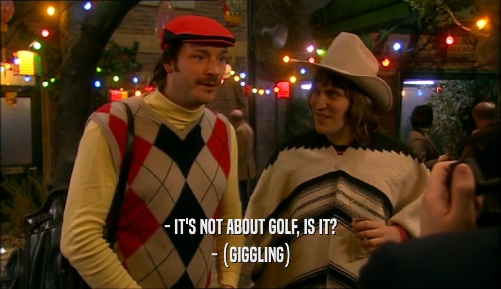 - IT'S NOT ABOUT GOLF, IS IT? - (GIGGLING) 