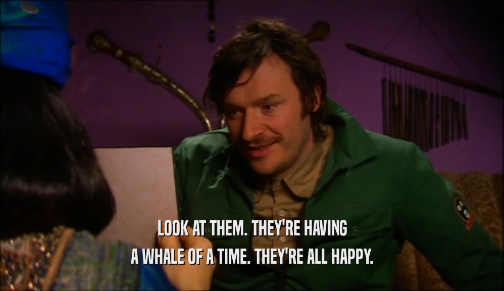 LOOK AT THEM. THEY'RE HAVING A WHALE OF A TIME. THEY'RE ALL HAPPY. 