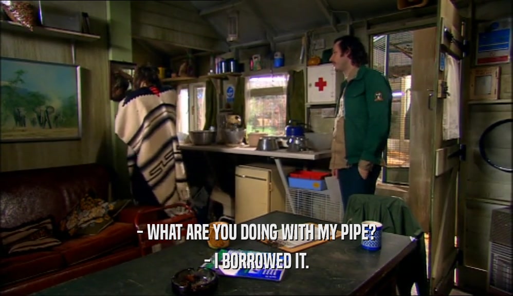 - WHAT ARE YOU DOING WITH MY PIPE? - I BORROWED IT. 