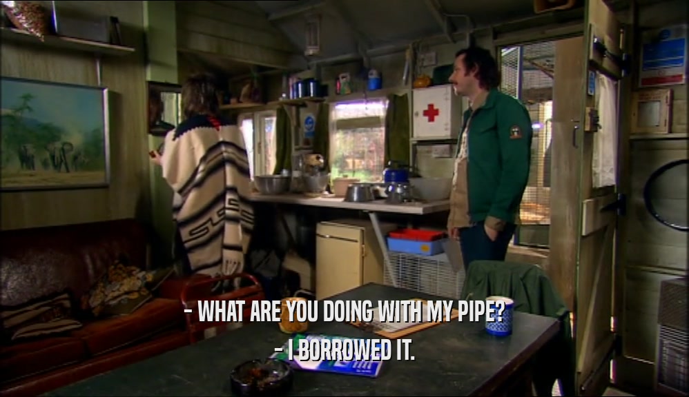 - WHAT ARE YOU DOING WITH MY PIPE? - I BORROWED IT. 