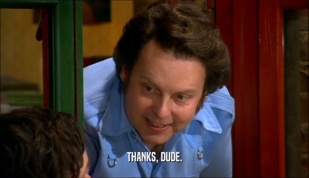 THANKS, DUDE.  