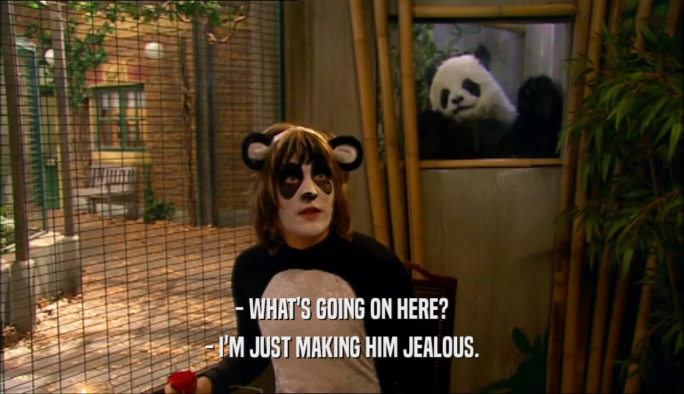 - WHAT'S GOING ON HERE? - I'M JUST MAKING HIM JEALOUS. 