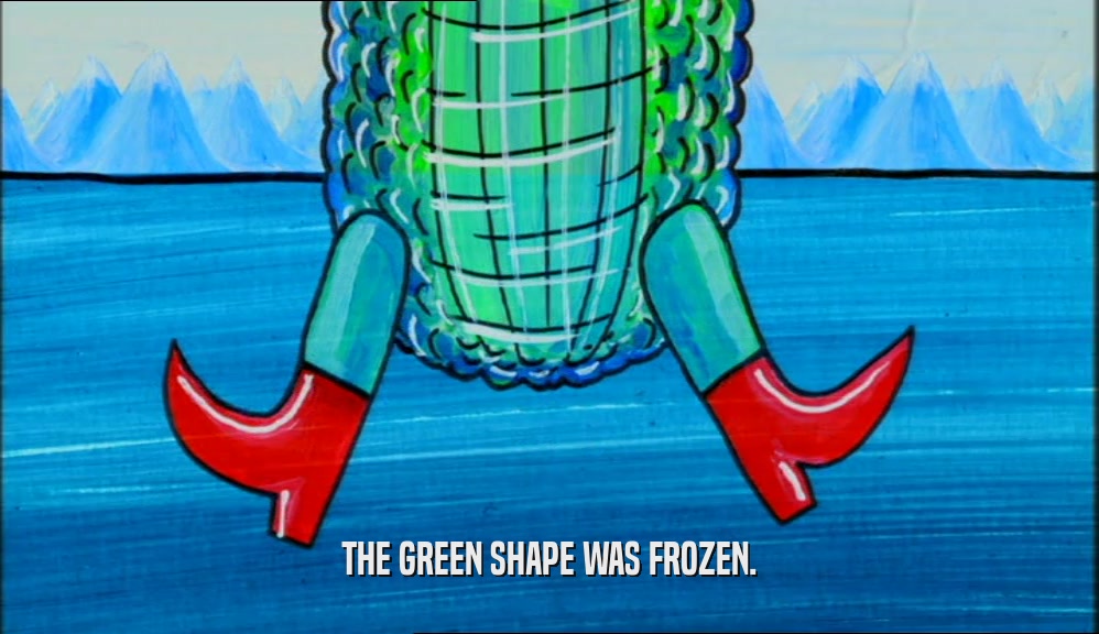 THE GREEN SHAPE WAS FROZEN.  