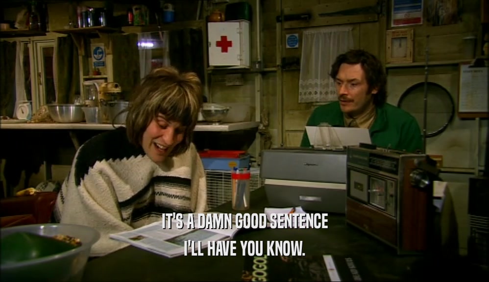 IT'S A DAMN GOOD SENTENCE I'LL HAVE YOU KNOW. 