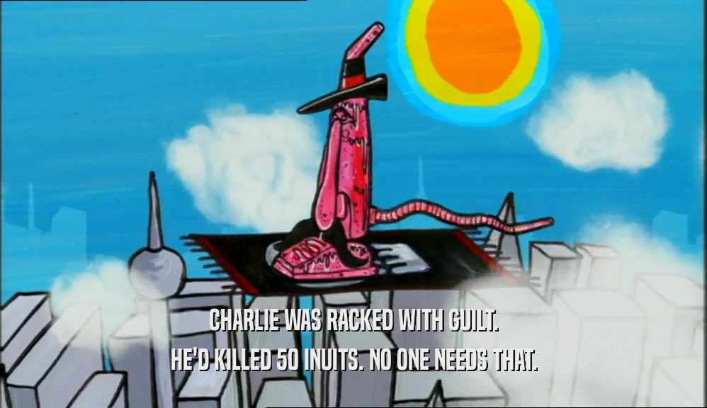 CHARLIE WAS RACKED WITH GUILT. HE'D KILLED 50 INUITS. NO ONE NEEDS THAT. 