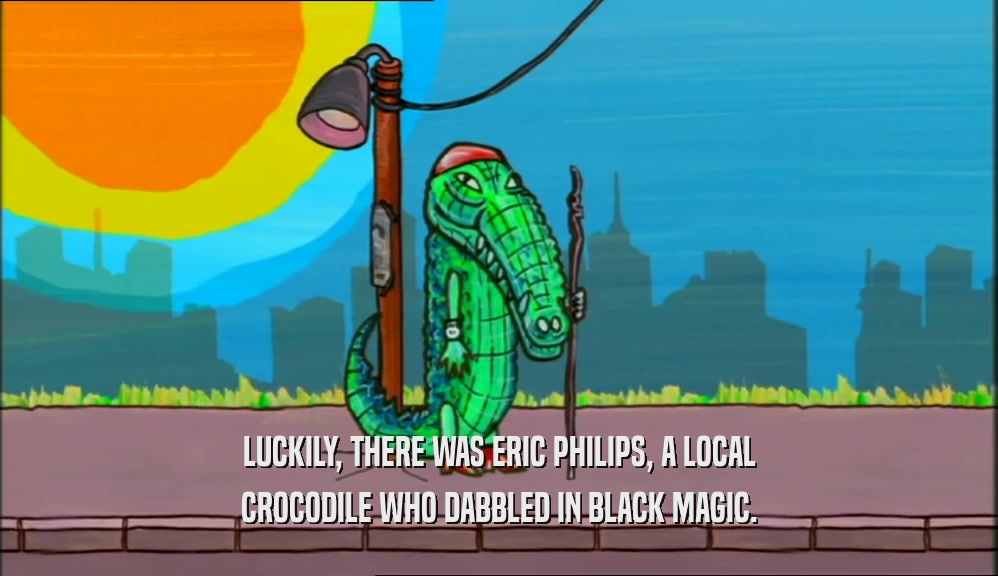 LUCKILY, THERE WAS ERIC PHILIPS, A LOCAL
 CROCODILE WHO DABBLED IN BLACK MAGIC.
 
