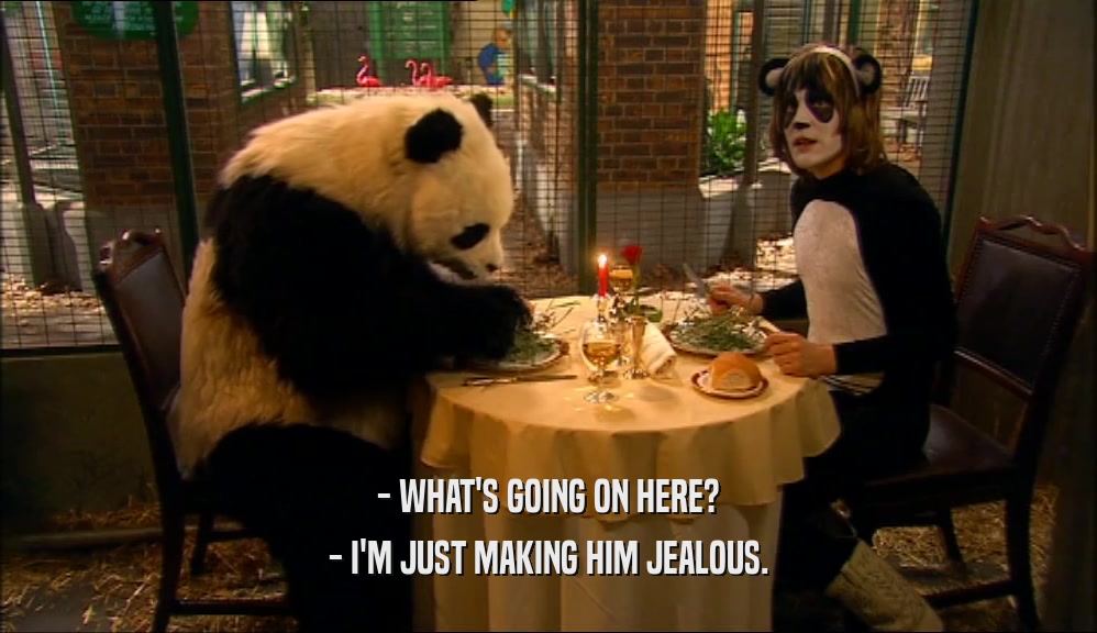 - WHAT'S GOING ON HERE? - I'M JUST MAKING HIM JEALOUS. 