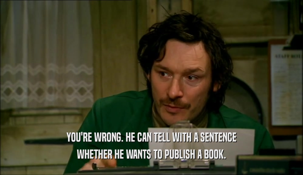 YOU'RE WRONG. HE CAN TELL WITH A SENTENCE WHETHER HE WANTS TO PUBLISH A BOOK. 