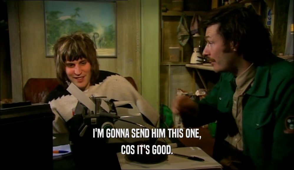 I'M GONNA SEND HIM THIS ONE, COS IT'S GOOD. 
