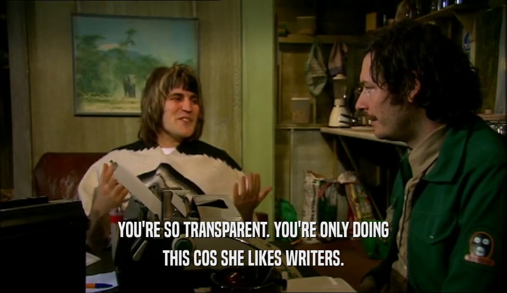 YOU'RE SO TRANSPARENT. YOU'RE ONLY DOING THIS COS SHE LIKES WRITERS. 