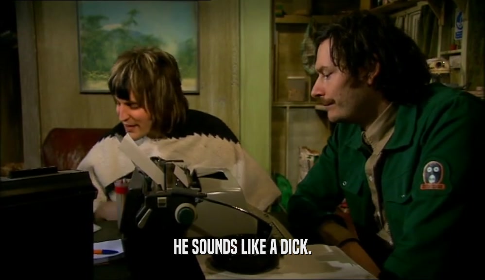 HE SOUNDS LIKE A DICK.  