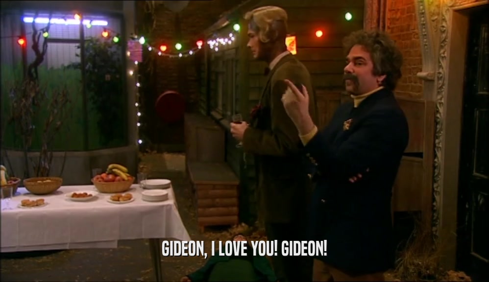 GIDEON, I LOVE YOU! GIDEON!  