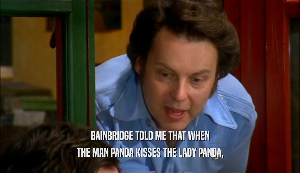 BAINBRIDGE TOLD ME THAT WHEN
 THE MAN PANDA KISSES THE LADY PANDA,
 