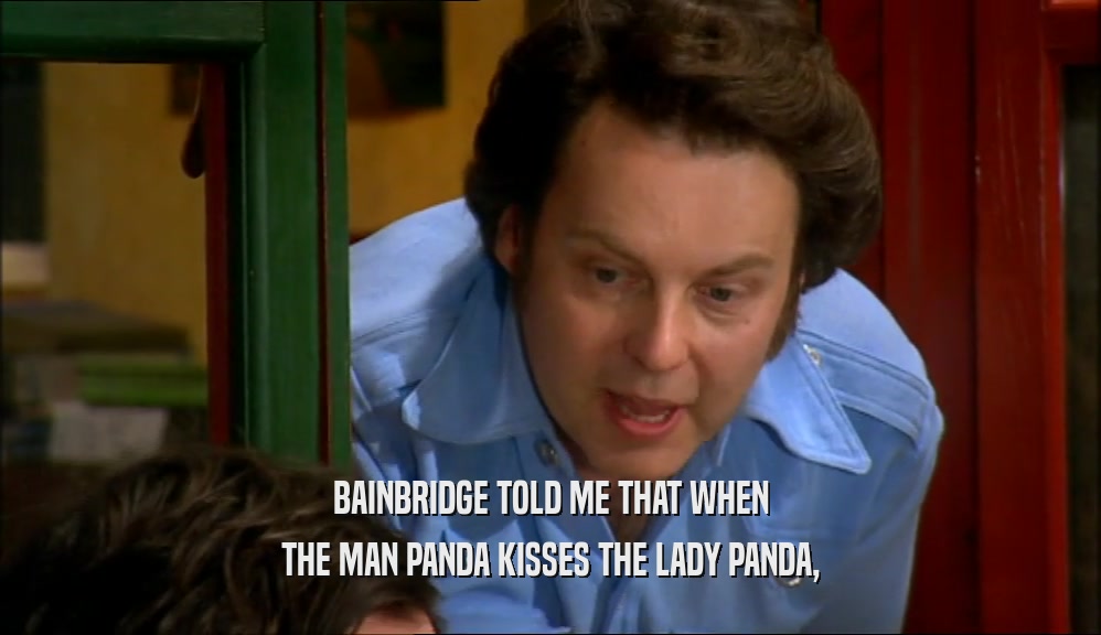 BAINBRIDGE TOLD ME THAT WHEN THE MAN PANDA KISSES THE LADY PANDA, 