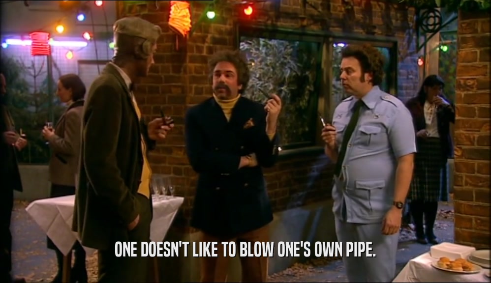 ONE DOESN'T LIKE TO BLOW ONE'S OWN PIPE.  