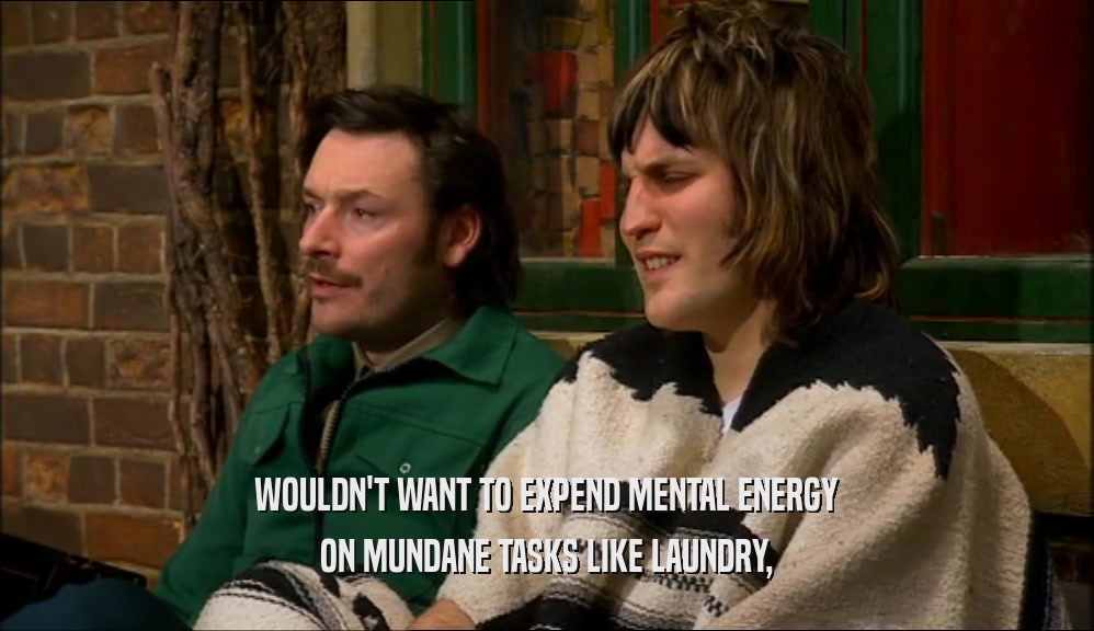 WOULDN'T WANT TO EXPEND MENTAL ENERGY ON MUNDANE TASKS LIKE LAUNDRY, 