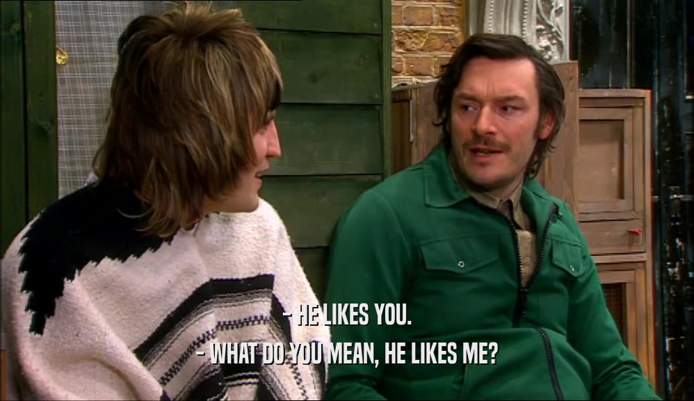 - HE LIKES YOU. - WHAT DO YOU MEAN, HE LIKES ME? 