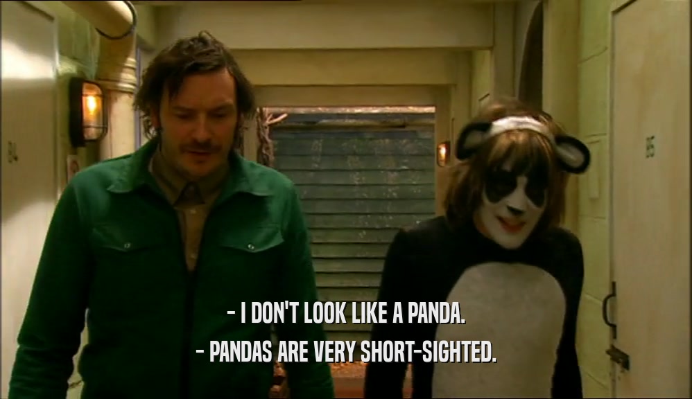 - I DON'T LOOK LIKE A PANDA. - PANDAS ARE VERY SHORT-SIGHTED. 