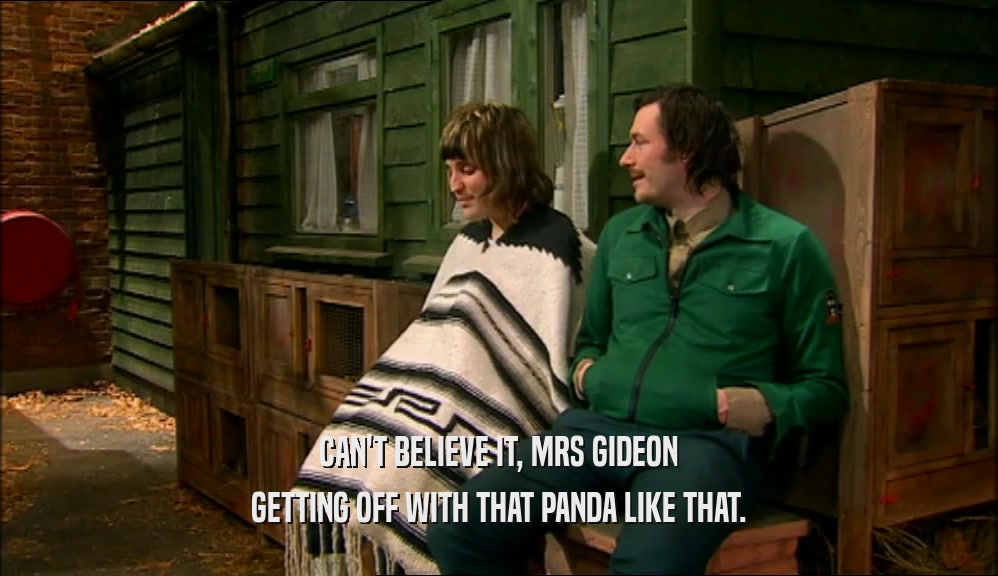 CAN'T BELIEVE IT, MRS GIDEON GETTING OFF WITH THAT PANDA LIKE THAT. 