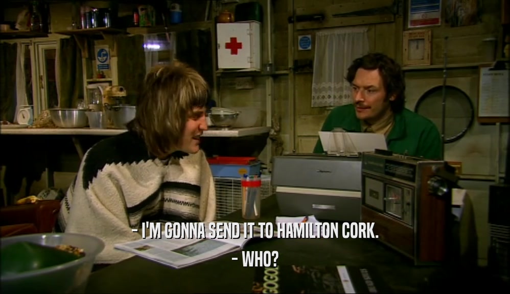 - I'M GONNA SEND IT TO HAMILTON CORK. - WHO? 