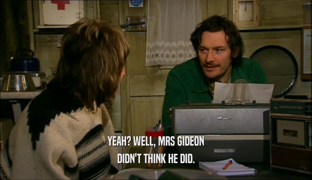 YEAH? WELL, MRS GIDEON DIDN'T THINK HE DID. 