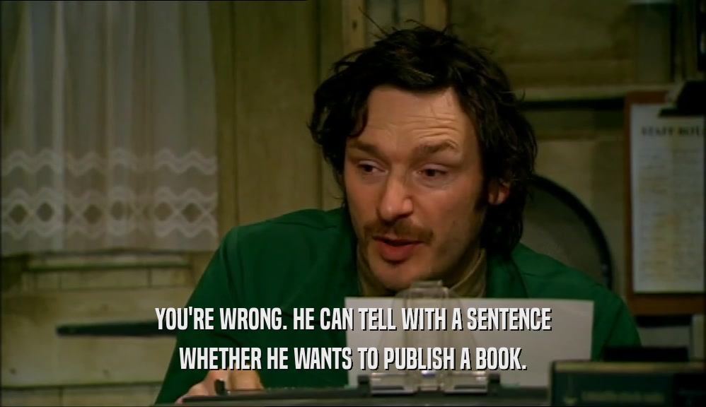 YOU'RE WRONG. HE CAN TELL WITH A SENTENCE WHETHER HE WANTS TO PUBLISH A BOOK. 