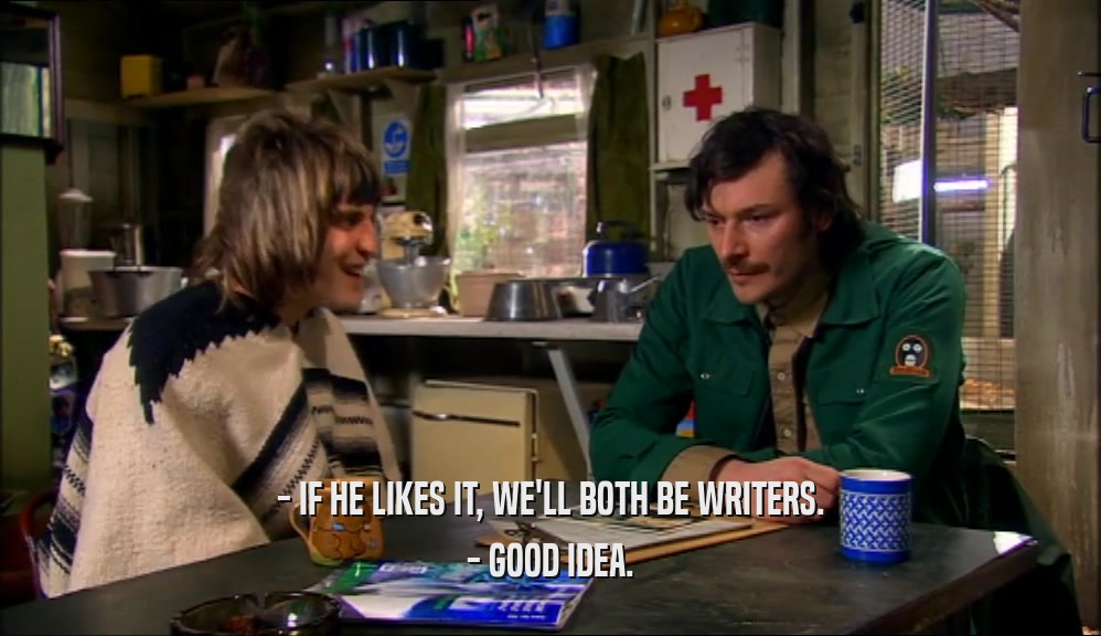 - IF HE LIKES IT, WE'LL BOTH BE WRITERS. - GOOD IDEA. 