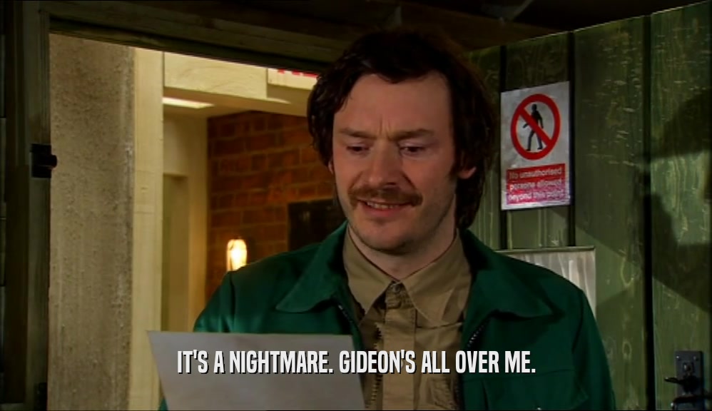 IT'S A NIGHTMARE. GIDEON'S ALL OVER ME.  