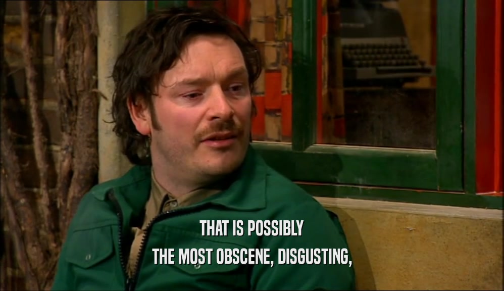 THAT IS POSSIBLY THE MOST OBSCENE, DISGUSTING, 