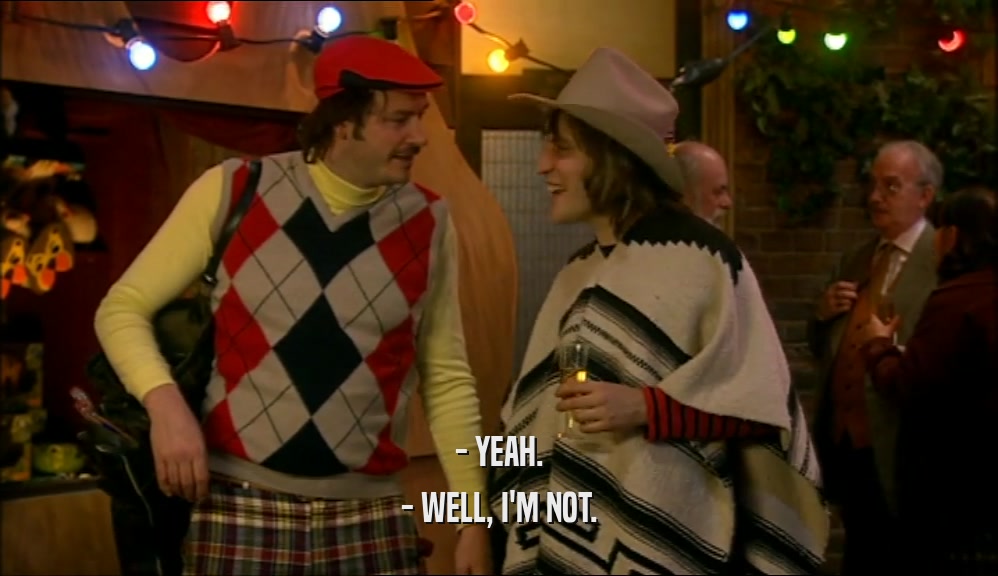 - YEAH. - WELL, I'M NOT. 