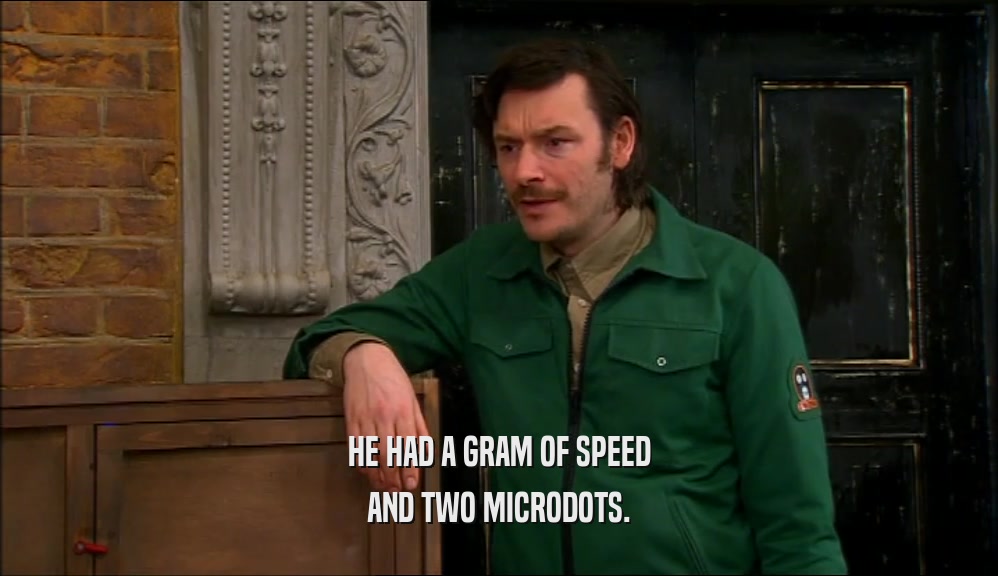 HE HAD A GRAM OF SPEED AND TWO MICRODOTS. 