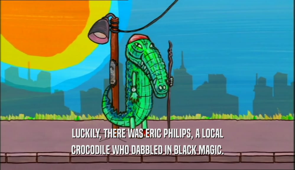 LUCKILY, THERE WAS ERIC PHILIPS, A LOCAL
 CROCODILE WHO DABBLED IN BLACK MAGIC.
 