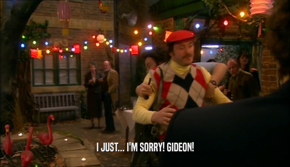 I JUST... I'M SORRY! GIDEON!  