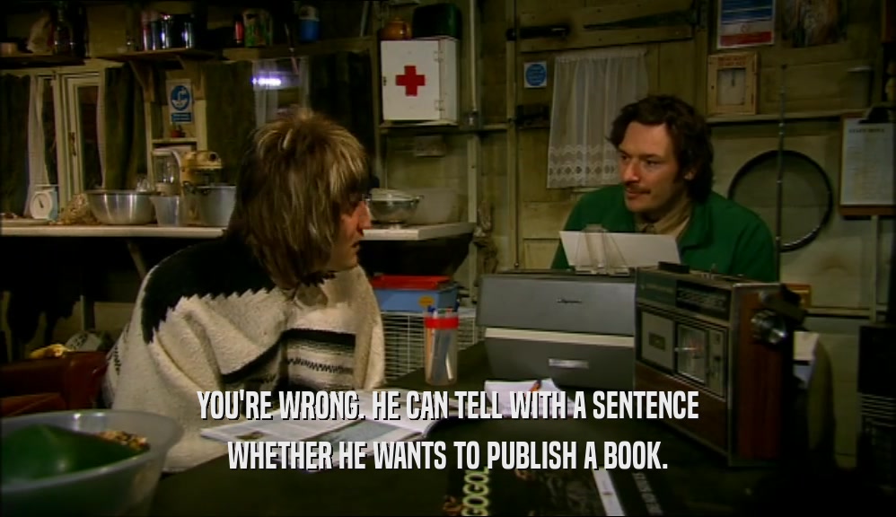 YOU'RE WRONG. HE CAN TELL WITH A SENTENCE WHETHER HE WANTS TO PUBLISH A BOOK. 