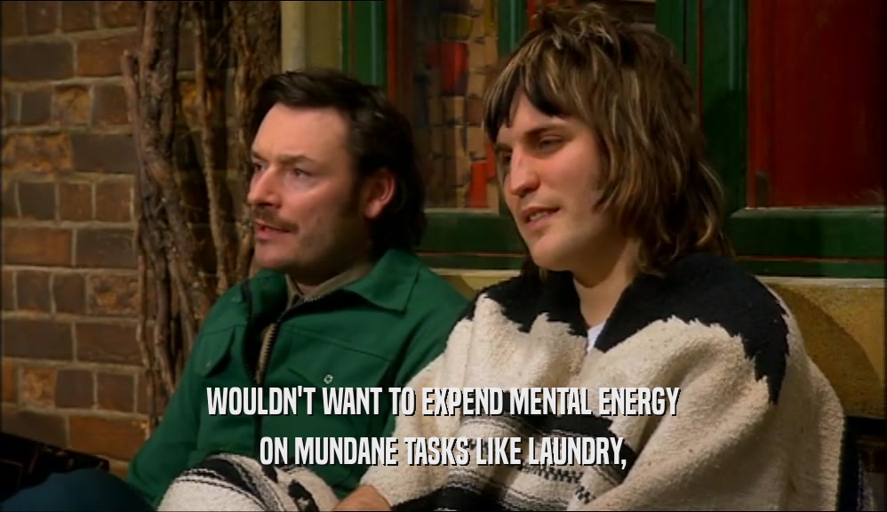 WOULDN'T WANT TO EXPEND MENTAL ENERGY ON MUNDANE TASKS LIKE LAUNDRY, 