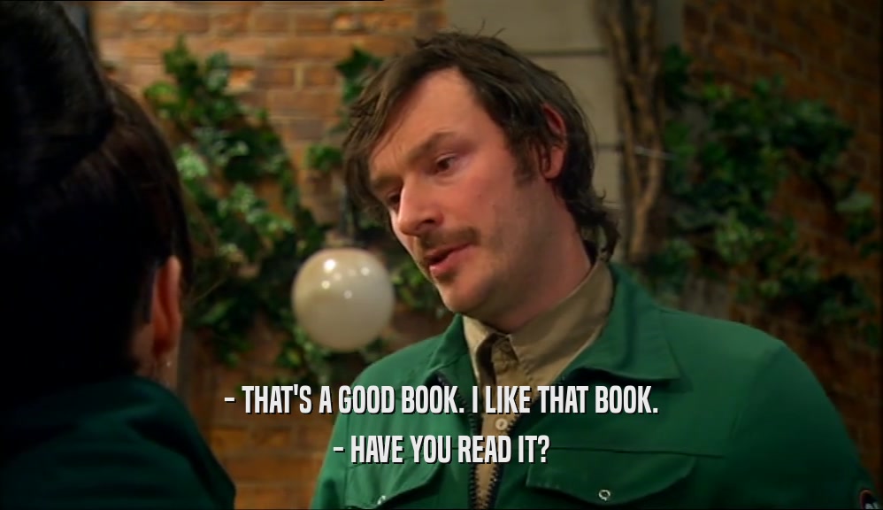 - THAT'S A GOOD BOOK. I LIKE THAT BOOK.
 - HAVE YOU READ IT?
 
