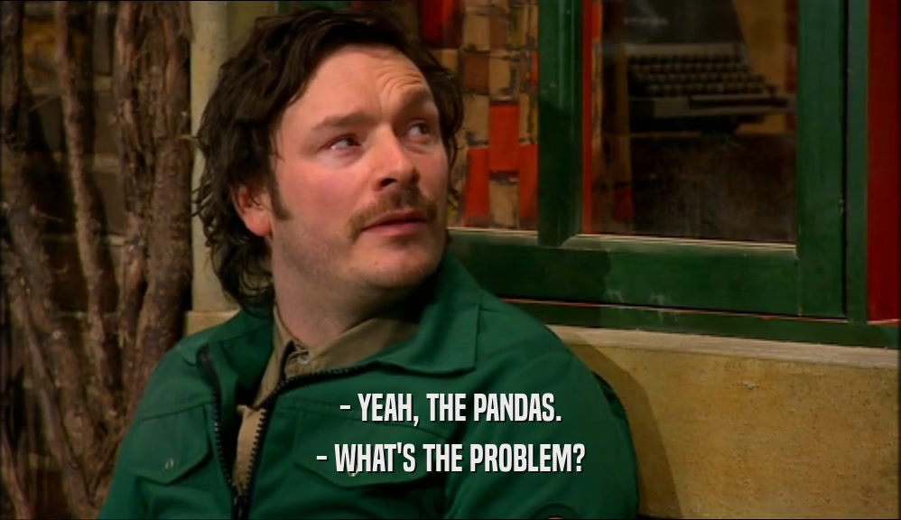 - YEAH, THE PANDAS. - WHAT'S THE PROBLEM? 